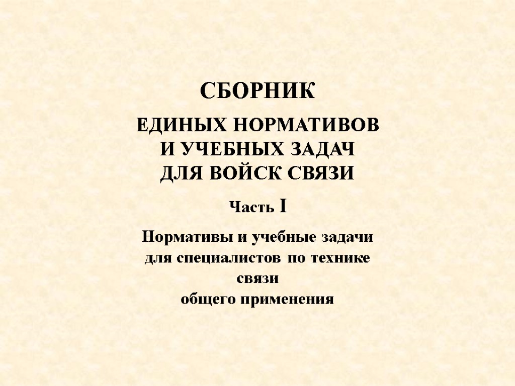 СБОРНИК ЕДИНЫХ НОРМАТИВОВ И УЧЕБНЫХ ЗАДАЧ ДЛЯ ВОЙСК СВЯЗИ Часть I Нормативы и учебные